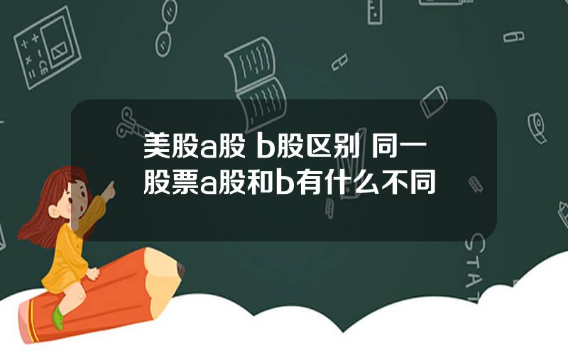 美股a股 b股区别 同一股票a股和b有什么不同